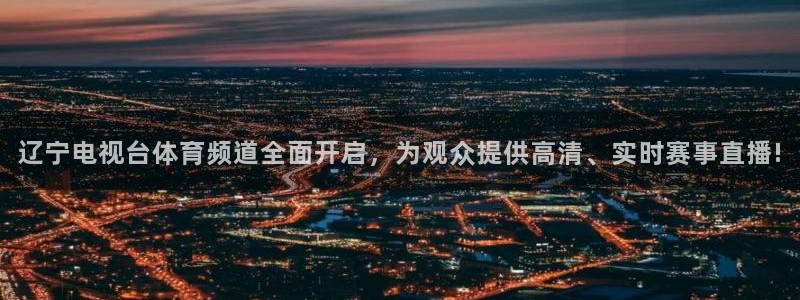 辽宁电视台体育频道全面开启，为观众提供高清、实时赛事直播!