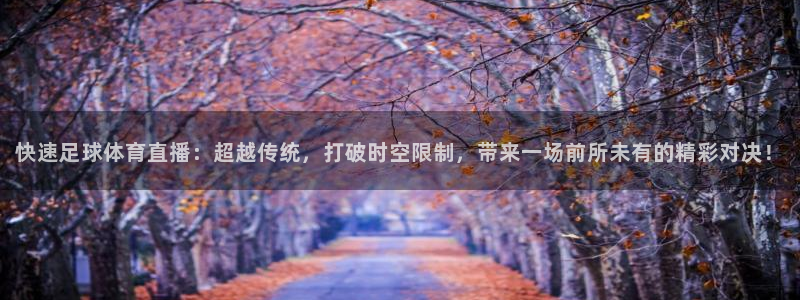 快速足球体育直播：超越传统，打破时空限制，带来一场前所未有的精彩对决！